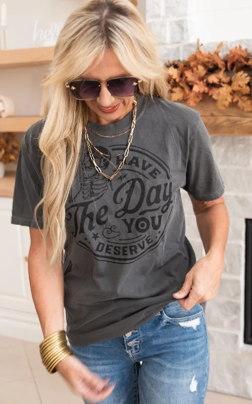 Have the Day You Deserve Graphic T-Shirt** - Final Sale