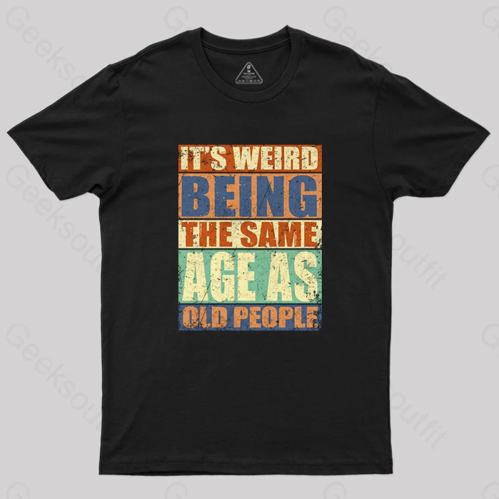 It's Weird Being The Same Age as Old People T-Shirt