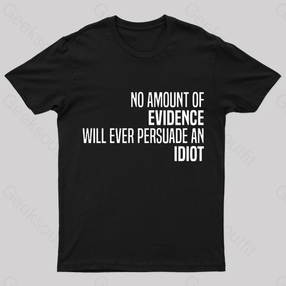 No Amount Of Evidence Will Ever Persuade An Idiot Nerd T-Shirt