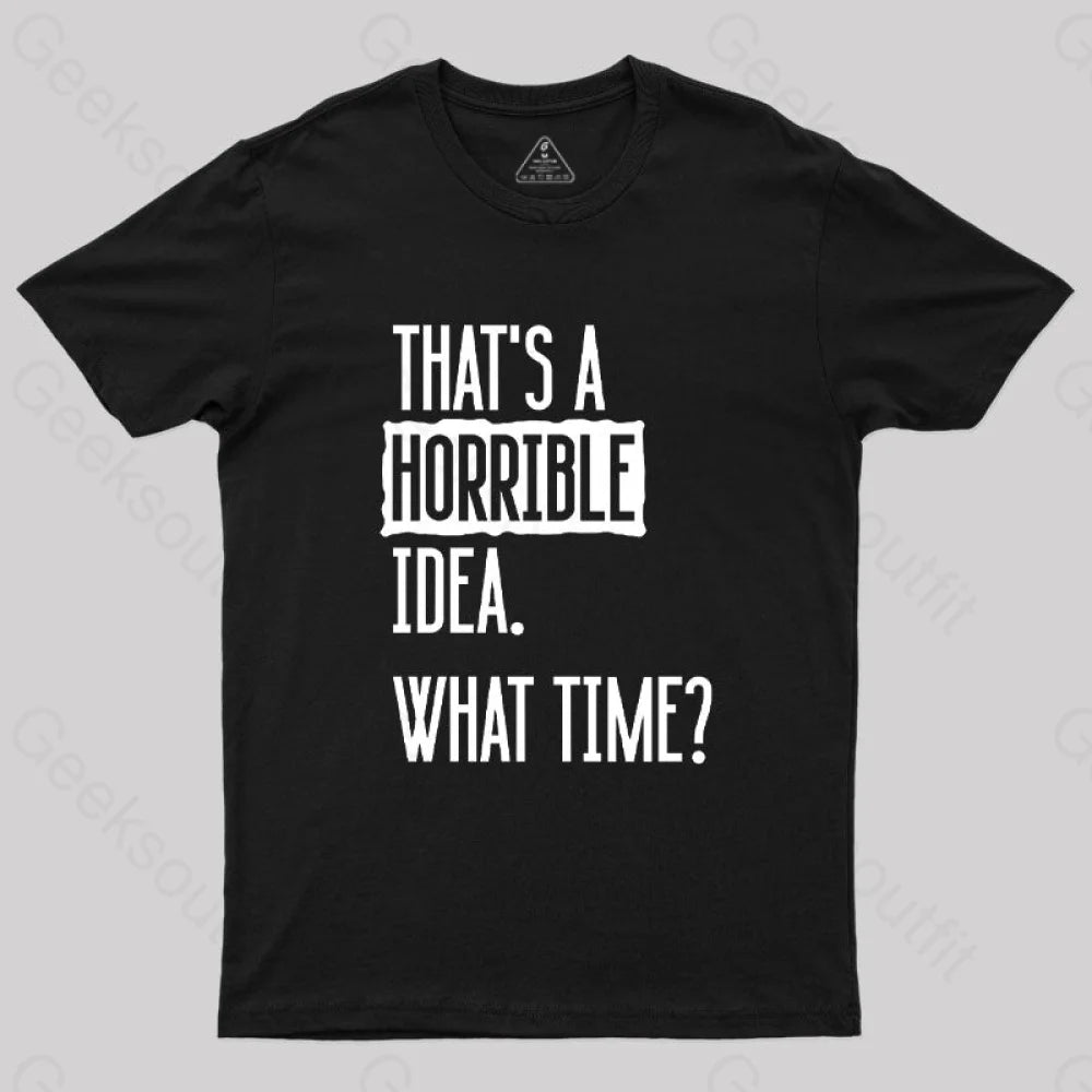 That's A Horrible Idea What Time Geek T-Shirt